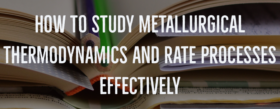 How to Study Metallurgical Thermodynamics and Rate Processes effectively