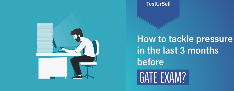 How to tackle pressure in the last 3 months before the GATE Exam?